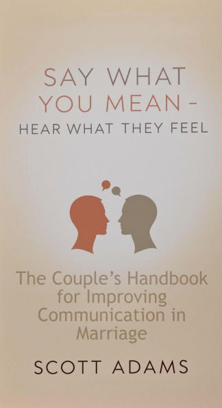 Say What You Mean, Hear What They Feel - The Couple's Handbook for Improving Communication in Marriage