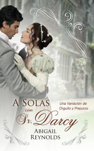 Title: A Solas con el Sr. Darcy: Una Variación de Orgullo y Prejuicio, Author: Abigail Reynolds