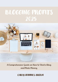 Title: Blogging Profits 2025: A Comprehensive Guide on How to Start a Blog and Make Money, Author: Carly Jennings-Brown