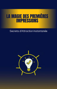 Title: La Magie des Premières Impressions : Secrets d'Attraction Instantanée, Author: alain seyba Apaloo