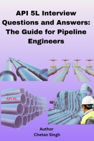 Title: API 5L Interview Questions and Answers: The Guide for Pipeline Engineers, Author: Chetan Singh