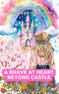 Title: A Brave at heart Beyond Castle An Epic Braveheart Princess for Hire triumph, Author: aarat