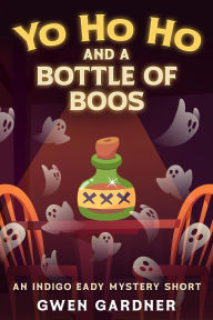 Title: Yo Ho Ho and a Bottle of Boos (An Indigo Eady Cozy Mystery Short), Author: Gwen Gardner