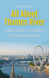 Title: All About Thames River: A Kid's Guide to London's Famous Waterway (Educational Books For Kids, #44), Author: Shah Rukh