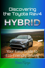 Title: Discovering Toyota Rav4 Hybrid: Your Easy Guide to Eco-Friendly Driving, Author: Dave Njogu