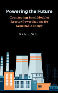 Title: Powering the Future: Constructing Small Modular Reactor Power Stations for Sustainable Energy, Author: Richard Skiba