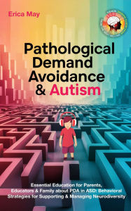 Title: Pathological Demand Avoidance & Autism: Essential Education for Parents, Educators & Family about PDA in ASD: Behavioral Strategies for Supporting & Managing Neurodiversity, Author: Erica May