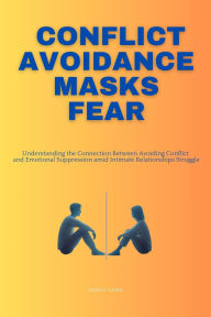 Title: Conflict Avoidance Masks Fear: Understanding the Connection Between Avoiding Conflict and Emotional Suppression amid Intimate Relationship Struggles, Author: Laura Szekely