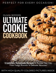 Title: The Ultimate Cookie Cookbook: Irresistible Homemade Recipes to Sweeten Your Day, From Fudgy Brownies to Delicate Macarons, Perfect for Every Occasion, Author: Olivia Jeffers