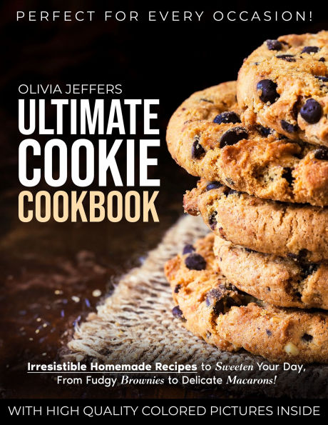 The Ultimate Cookie Cookbook: Irresistible Homemade Recipes to Sweeten Your Day, From Fudgy Brownies to Delicate Macarons, Perfect for Every Occasion