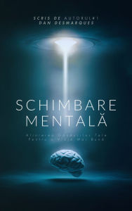 Title: Schimbare Mentala: Alinierea Gândurilor Tale pentru o Via?a Mai Buna, Author: Dan Desmarques