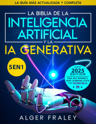 Title: La Biblia de la Inteligencia Artificial y la IA Generativa: [5 en 1] La guía más actualizada y completa A partir de los fundamentos hasta GAN, NLP, Prompts, Deep Learning, ética y el futuro de la IA, Author: Alger Fraley