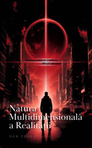 Title: Natura Multidimensionala a Realita?ii: Transcendând Limitele Min?ii Umane, Author: Dan Desmarques