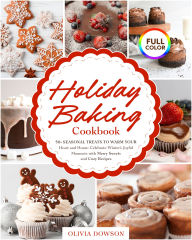 Title: Holiday Baking Cookbook - 50+ Seasonal Treats to Warm Your Heart and Home: Celebrate Winter's Joyful Moments with Merry Sweets and Cozy Recipes FULL COLOR EDITION, Author: Olivia Dowson