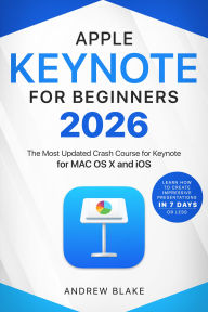 Title: Keynote for Beginners: The Most Updated Crash Course for Keynote for MAC OS X and iOS Learn How to Create Impressive Presentation in 7 Days or Less, Author: Andrew Blake