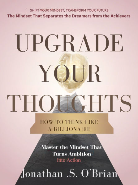 Upgrade Your Thoughts: How to Think Like a Billionaire
