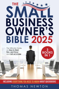 Title: The Small Business Owner's Bible: [3 in 1] The Ultimate Guide on How to Start, Run, and Grow your LLC or S-Corp Including Everything You Need to Know About Quickbooks, Author: Thomas Newton