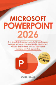 Title: Microsoft PowerPoint: Der aktuellste Crashkurs vom Anfänger bis zum Fortgeschrit-tenen Lernen Sie alle Funktionen, Makros und Formeln um in 7 Tagen oder weniger ein Profi zu werden, Author: James Holler