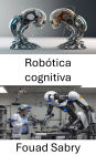 Robótica cognitiva: Mejorar la inteligencia de las máquinas para la toma de decisiones autónoma
