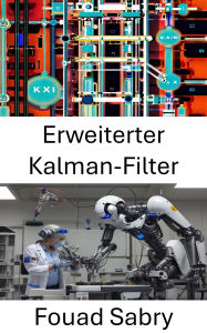 Title: Erweiterter Kalman-Filter: Fortgeschrittene Techniken zur dynamischen Zustandsschätzung für Robotersysteme, Author: Fouad Sabry