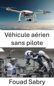 Title: Véhicule aérien sans pilote: Progrès dans la robotique aérienne et les systèmes de vol autonomes, Author: Fouad Sabry