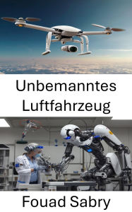 Title: Unbemanntes Luftfahrzeug: Fortschritte in der Luftrobotik und bei autonomen Flugsystemen, Author: Fouad Sabry