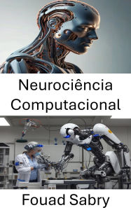 Title: Neurociência Computacional: Compreendendo sistemas inspirados no cérebro para robótica inteligente, Author: Fouad Sabry
