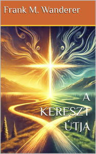 Title: A Kereszt Útja, Author: Frank M. Wanderer