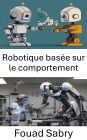Robotique basée sur le comportement: Concevoir des systèmes intelligents pour l'apprentissage adaptatif et l'interaction