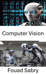 Title: Computer Vision: exploring intelligent perception and decision making in autonomous systems, Author: Fouad Sabry