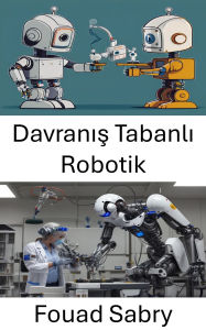 Title: Davranis Tabanli Robotik: Uyarlanabilir Ögrenme ve Etkilesim için Akilli Sistemler Tasarlamak, Author: Fouad Sabry