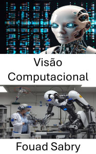 Title: Visão Computacional: explorando percepção inteligente e tomada de decisão em sistemas autônomos, Author: Fouad Sabry