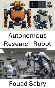 Title: Autonomous Research Robot: Advancing Intelligent Systems for Innovative Discovery and Exploration, Author: Fouad Sabry