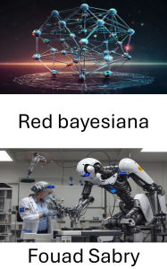 Title: Red bayesiana: Modelado de la incertidumbre en sistemas robóticos, Author: Fouad Sabry