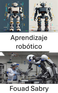Title: Aprendizaje robótico: Mejorar el comportamiento inteligente mediante algoritmos adaptativos, Author: Fouad Sabry
