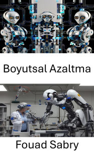 Title: Boyutsal Azaltma: Akilli sistemler için veri islemedeki gelismeler, Author: Fouad Sabry