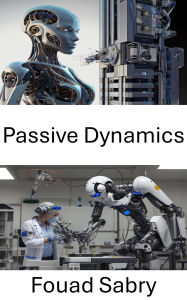 Title: Passive Dynamics: Advancements in Energy Efficient Motion for Robotic Systems, Author: Fouad Sabry