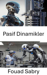 Title: Pasif Dinamikler: Robotik Sistemler için Enerji Verimli Hareket Alanindaki Gelismeler, Author: Fouad Sabry