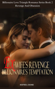 Title: Ex-Wife's Revenge, Billionaire's Temptation: Revenge And Obsession, Author: Sophia Rose