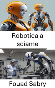 Title: Robotica a sciame: Sistemi coordinati per il completamento autonomo delle attività, Author: Fouad Sabry