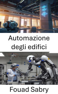 Title: Automazione degli edifici: Sistemi intelligenti per una gestione efficiente delle infrastrutture, Author: Fouad Sabry