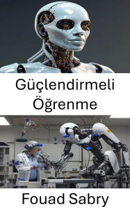Title: Güçlendirmeli Ögrenme: Otonom Makineler Için Akilli Karar Vermede Ustalasma, Author: Fouad Sabry