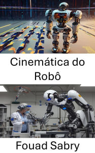 Title: Cinemática do Robô: Compreendendo o movimento e o controle em sistemas robóticos, Author: Fouad Sabry