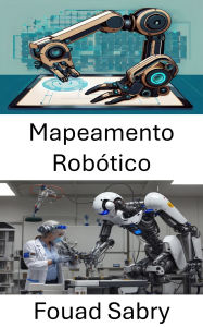 Title: Mapeamento Robótico: Técnicas e estratégias para navegar no futuro dos sistemas autônomos, Author: Fouad Sabry