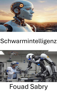 Title: Schwarmintelligenz: Kollaborative Algorithmen und verteilte Problemlösung in der Robotik, Author: Fouad Sabry