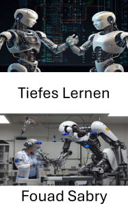 Title: Tiefes Lernen: Weiterentwicklung der Robotik durch intelligente Systeme, Author: Fouad Sabry