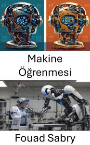 Title: Makine Ögrenmesi: Robotik Için Yenilikçi Algoritmalar ve Akilli Sistemler, Author: Fouad Sabry
