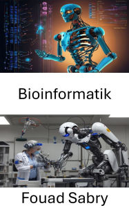 Title: Bioinformatik: Integration von Computertechniken mit biologischen Daten für fortschrittliche Robotersysteme, Author: Fouad Sabry