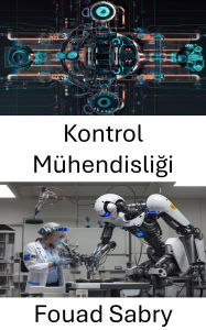 Title: Kontrol Mühendisligi: Hassasiyet ve Uyum Yoluyla Otonom Sistemlerin Gelistirilmesi, Author: Fouad Sabry