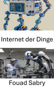 Title: Internet der Dinge: Geräte verbinden für eine intelligentere Zukunft, Author: Fouad Sabry